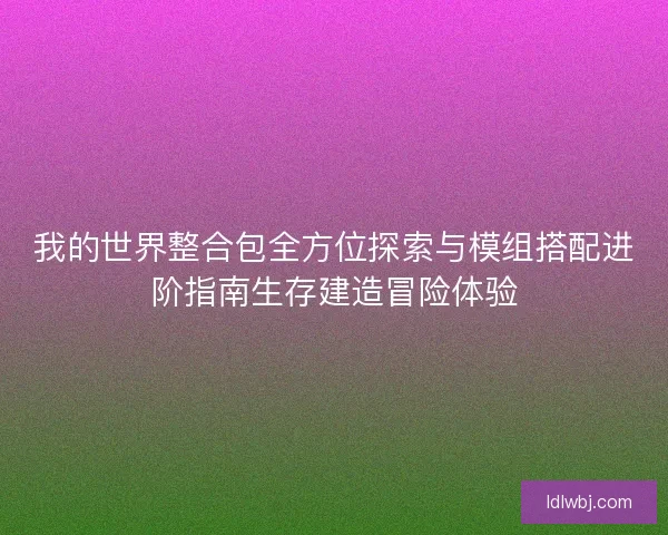 我的世界整合包全方位探索与模组搭配进阶指南生存建造冒险体验